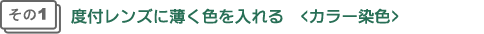 その1度付レンズに薄く色を入れる＜カラー染色＞